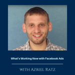 What’s Working Now with Facebook Ads with Azriel Ratz